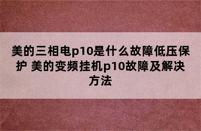 美的三相电p10是什么故障低压保护 美的变频挂机p10故障及解决方法